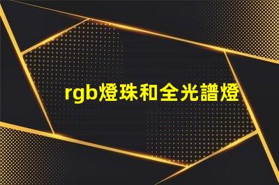 rgb燈珠和全光譜燈珠區(qū)別？